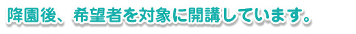 降園後、希望者を対象にして開講しています。